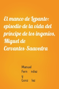 El manco de Lepanto: episodio de la vida del príncipe de los ingenios, Miguel de Cervantes-Saavedra