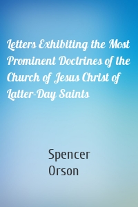 Letters Exhibiting the Most Prominent Doctrines of the Church of Jesus Christ of Latter-Day Saints