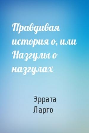 Обложка книги «Правдивая история о, или Назгулы о назгулах» — Эррата Ларго