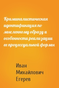 Криминалистическая идентификация по мысленному образу и особенности реализации ее процессуальной формы