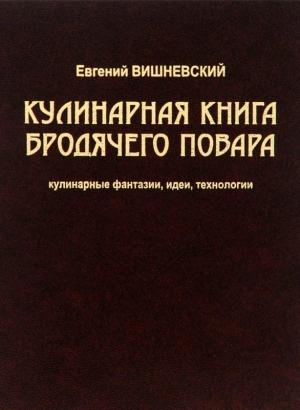 Обложка книги «Кулинарная книга бродячего повара. Кулинарные фантазии, идеи, технологии» — Евгений Вишневский