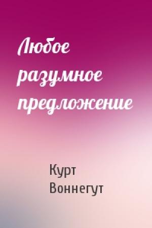 Обложка книги «Любое разумное предложение» — Курт Воннегут