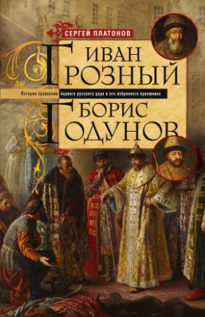Обложка книги «Иван Грозный. Борис Годунов. История правления первого русского царя и его избранного преемника» — Сергей Платонов
