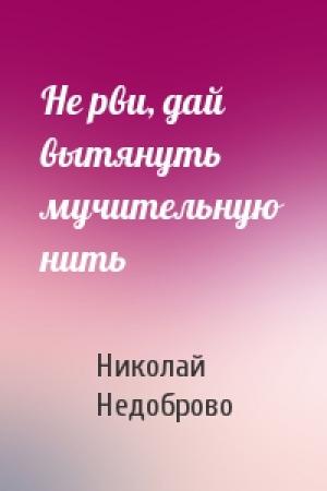 Обложка книги «Не рви, дай вытянуть мучительную нить» — Николай Недоброво