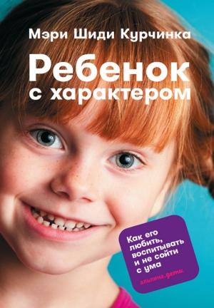 Обложка книги «Ребенок с характером. Как его любить, воспитывать и не сойти с ума» — Мэри Курчинка