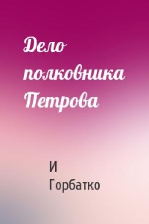 Обложка книги «Дело полковника Петрова» — И Горбатко