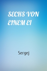 SECHS VON EINEM EI