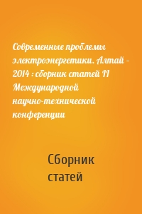 Современные проблемы электроэнергетики. Алтай – 2014 : сборник статей II Международной научно-технической конференции