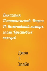 Династия Плантагенетов. Генрих II. Величайший монарх эпохи Крестовых походов