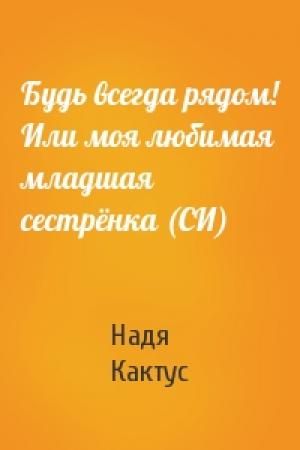 Обложка книги «Будь всегда рядом! Или моя любимая младшая сестрёнка (СИ)» — Надя Кактус
