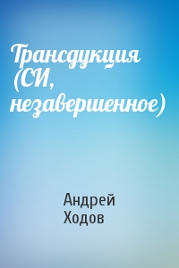 Андрей Ходов - Трансдукция (СИ, незавершенное)