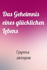Das Geheimnis eines glücklichen Lebens