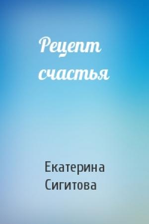 Обложка книги «Рецепт счастья» — Екатерина Сигитова