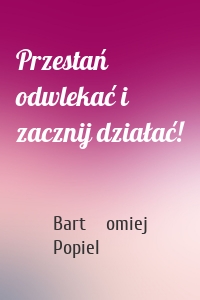 Przestań odwlekać i zacznij działać!