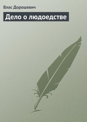 Обложка книги «Дело о людоедстве» — Влас Дорошевич