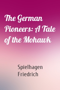 The German Pioneers: A Tale of the Mohawk