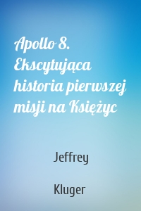 Apollo 8. Ekscytująca historia pierwszej misji na Księżyc
