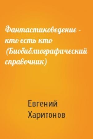 Обложка книги «Фантастиковедение - кто есть кто (Биобиблиографический справочник)» — Евгений Харитонов
