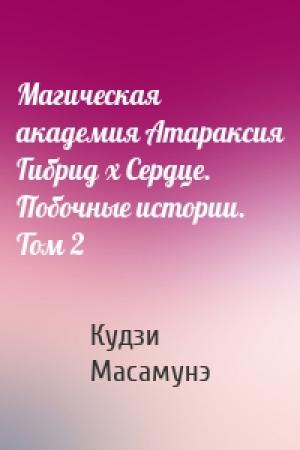 Обложка книги «Магическая академия Атараксия Гибрид x Сердце. Побочные истории. Том 2» — Кудзи Масамунэ