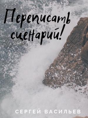 Обложка книги «Переписать сценарий» — Сергей Васильев