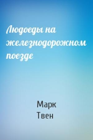 Обложка книги «Людоеды на железнодорожном поезде» — Марк Твен
