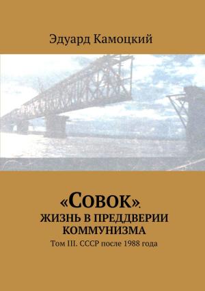 Обложка книги ««Совок». Жизнь в преддверии коммунизма. Том III. СССР после 1988 года» — Эдуард Камоцкий
