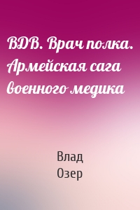 ВДВ. Врач полка. Армейская сага военного медика