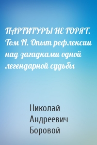 ПАРТИТУРЫ НЕ ГОРЯТ. Том II. Опыт рефлексии над загадками одной легендарной судьбы