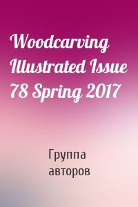 Woodcarving Illustrated Issue 78 Spring 2017