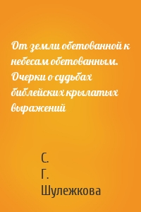 От земли обетованной к небесам обетованным. Очерки о судьбах библейских крылатых выражений