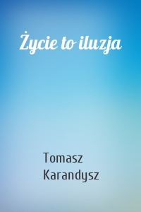 Życie to iluzja