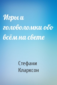 Игры и головоломки обо всём на свете