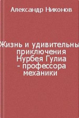 Обложка книги «Жизнь и удивительные приключения Нурбея Гулиа - профессора механики» — Александр Никонов