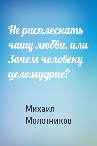 Не расплескать чашу любви, или Зачем человеку целомудрие?