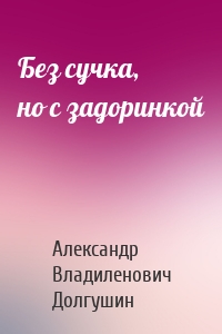 Без сучка, но с задоринкой