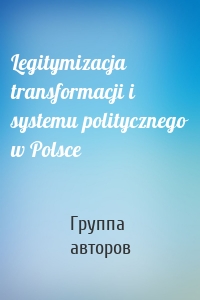 Legitymizacja transformacji i systemu politycznego w Polsce