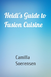 Heidi's Guide to Fusion Cuisine