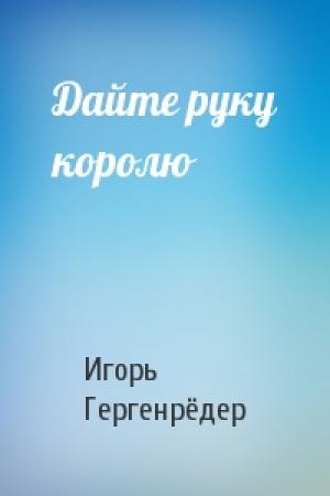 Обложка книги «Дайте руку королю» — Игорь Гергенрёдер