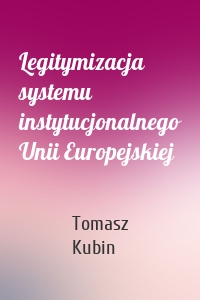 Legitymizacja systemu instytucjonalnego Unii Europejskiej