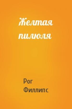 Обложка книги «Желтая пилюля» — Рог Филлипс