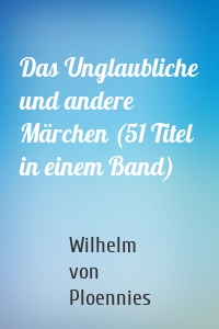 Das Unglaubliche und andere Märchen (51 Titel in einem Band)