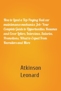 How to Land a Top-Paying Rail car maintenance mechanics Job: Your Complete Guide to Opportunities, Resumes and Cover Letters, Interviews, Salaries, Promotions, What to Expect From Recruiters and More