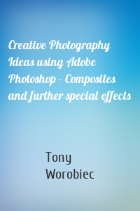 Creative Photography Ideas using Adobe Photoshop - Composites and further special effects