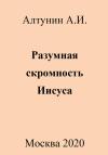 Александр Алтунин - Разумная скромность Иисуса