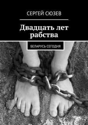 Обложка книги «Двадцать лет рабства. Беларусь сегодня» — Сергей Сюзев
