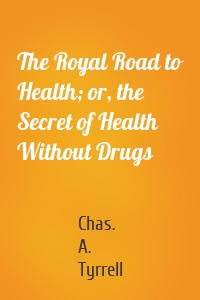 The Royal Road to Health; or, the Secret of Health Without Drugs