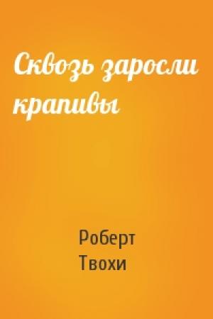 Обложка книги «Сквозь заросли крапивы» — Роберт Твохи
