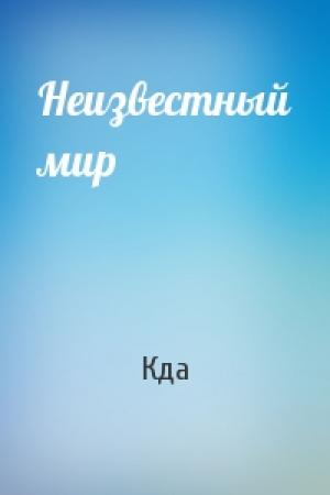 Обложка книги «Неизвестный мир» — Кда