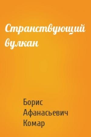 Обложка книги «Странствующий вулкан» — Борис Комар