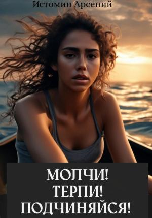 Обложка книги «Молчи! Терпи! Подчиняйся!» — Арсений Истомин
